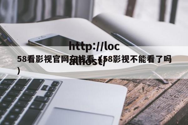 58看影视官网在线看（58影视不能看了吗）